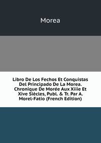 Libro De Los Fechos Et Conquistas Del Principado De La Morea. Chronique De Mor?e Aux Xiiie Et Xive Si?cles, Publ. &amp; Tr. Par A. Morel-Fatio (French Edition)