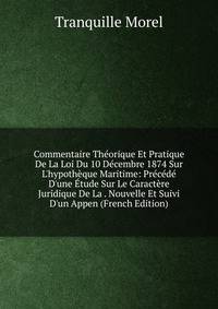Commentaire Th?orique Et Pratique De La Loi Du 10 D?cembre 1874 Sur L'hypoth?que Maritime: Pr?c?d? D'une ?tude Sur Le Caract?re Juridique De La . Nouvelle Et Suivi D'un Appen (French Edition)
