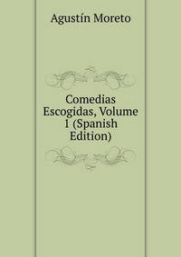 Comedias Escogidas, Volume 1 (Spanish Edition)