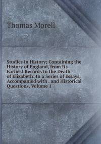 Studies in History; Containing the History of England, from Its Earliest Records to the Death of Elizabeth: In a Series of Essays, Accompanied with . and Historical Questions, Volume 1