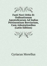 Fasti Novi Orbis Et Ordinationum Apostolicarum Ad Indias Pertinentium Breviarium, Cum Adnotationibus (Latin Edition)