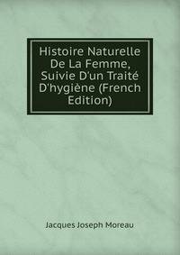 Histoire Naturelle De La Femme, Suivie D'un Trait? D'hygi?ne (French Edition)