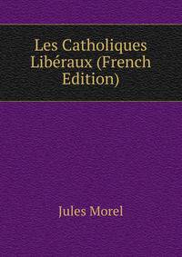 Les Catholiques Liberaux (French Edition)