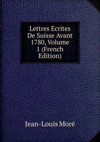 Lettres Ecrites De Suisse Avant 1780, Volume 1 (French Edition)