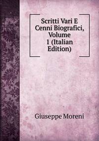 Scritti Vari E Cenni Biografici, Volume 1 (Italian Edition)