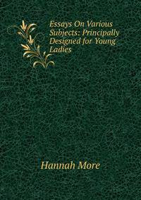 Essays On Various Subjects: Principally Designed for Young Ladies