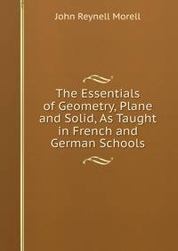 The Essentials of Geometry, Plane and Solid, As Taught in French and German Schools