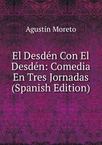 El Desden Con El Desden: Comedia En Tres Jornadas (Spanish Edition)
