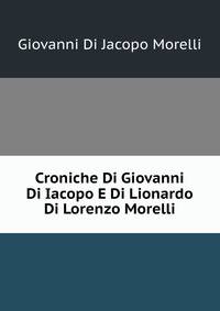 Croniche Di Giovanni Di Iacopo E Di Lionardo Di Lorenzo Morelli