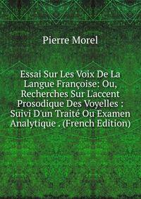 Essai Sur Les Voix De La Langue Fran?oise: Ou, Recherches Sur L'accent Prosodique Des Voyelles : Suivi D'un Trait? Ou Examen Analytique . (French Edition)