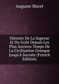 Histoire De La Sagesse Et Du Go?t Depuis Les Plus Anciens Temps De La Civilisation Greeque Jusqu'? Socrate (French Edition)
