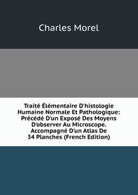 Trait? ?l?mentaire D'histologie Humaine Normale Et Pathologique: Pr?c?d? D'un Expos? Des Moyens D'observer Au Microscope. Accompagn? D'un Atlas De 34 Planches (French Edition)