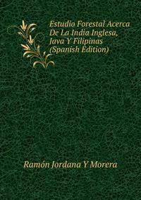Estudio Forestal Acerca De La India Inglesa, Java Y Filipinas (Spanish Edition)