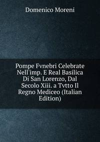 Pompe Fvnebri Celebrate Nell'imp. E Real Basilica Di San Lorenzo, Dal Secolo Xiii. a Tvtto Il Regno Mediceo (Italian Edition)