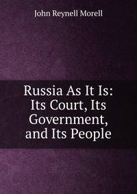 Russia As It Is: Its Court, Its Government, and Its People