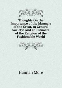 Thoughts On the Importance of the Manners of the Great, to General Society: And an Estimate of the Religion of the Fashionable World