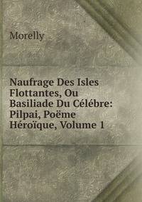 Naufrage Des Isles Flottantes, Ou Basiliade Du Celebre: Pilpai, Poeme Heroique, Volume 1