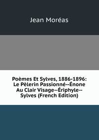 Poemes Et Sylves, 1886-1896: Le Pelerin Passionne--Enone Au Clair Visage--Eriphyle--Sylves (French Edition)