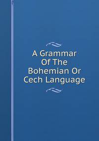 A Grammar Of The Bohemian Or Cech Language
