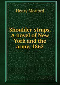 Shoulder-straps. A novel of New York and the army, 1862