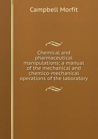 Chemical and pharmaceutical manipulations; a manual of the mechanical and chemico-mechanical operations of the laboratory
