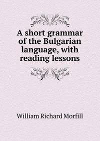 A short grammar of the Bulgarian language, with reading lessons