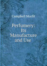 Perfumery: Its Manufacture and Use .