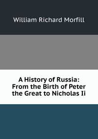 A History of Russia: From the Birth of Peter the Great to Nicholas Ii.