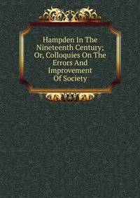 Hampden In The Nineteenth Century; Or, Colloquies On The Errors And Improvement Of Society