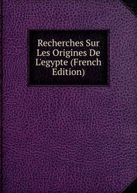 Recherches Sur Les Origines De L'egypte (French Edition)