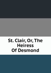 St. Clair, Or, The Heiress Of Desmond