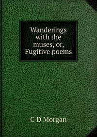 Wanderings with the muses, or, Fugitive poems