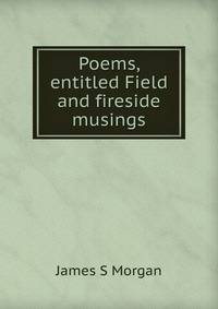 Poems, entitled Field and fireside musings