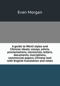 A guide to Wenli styles and Chinese ideals; essays, edicts, proclamations, memorials, letters, documents, inscriptions, commercial papers, Chinese text with English translation and notes