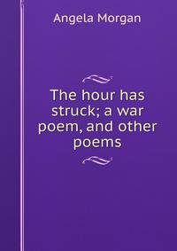 The hour has struck; a war poem, and other poems