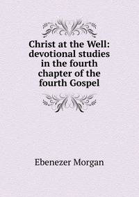 Christ at the Well: devotional studies in the fourth chapter of the fourth Gospel