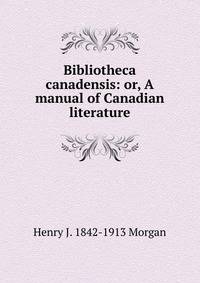 Bibliotheca canadensis: or, A manual of Canadian literature