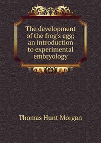 The development of the frog's egg; an introduction to experimental embryology