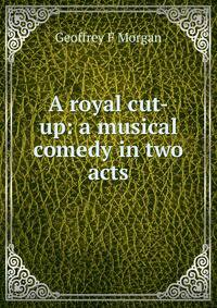 A royal cut-up: a musical comedy in two acts