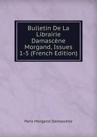 Bulletin De La Librairie Damascene Morgand, Issues 1-5 (French Edition)