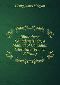 Bibliotheca Canadensis: Or, a Manual of Canadian Literature (French Edition)