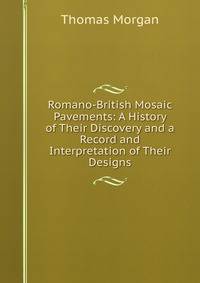 Romano-British Mosaic Pavements: A History of Their Discovery and a Record and Interpretation of Their Designs
