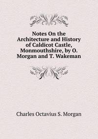 Notes On the Architecture and History of Caldicot Castle, Monmouthshire, by O. Morgan and T. Wakeman