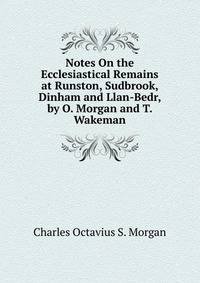 Notes On the Ecclesiastical Remains at Runston, Sudbrook, Dinham and Llan-Bedr, by O. Morgan and T. Wakeman