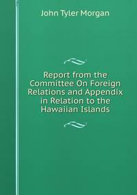 Report from the Committee On Foreign Relations and Appendix in Relation to the Hawaiian Islands