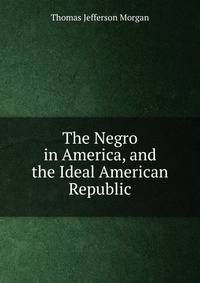 The Negro in America, and the Ideal American Republic