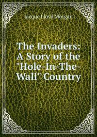 The Invaders: A Story of the "Hole-In-The-Wall" Country