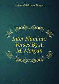 Inter Flumina: Verses By A.M. Morgan.