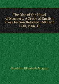 The Rise of the Novel of Manners: A Study of English Prose Fiction Between 1600 and 1740, Issue 16