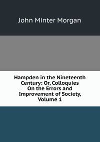 Hampden in the Nineteenth Century: Or, Colloquies On the Errors and Improvement of Society, Volume 1